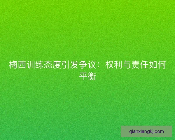 梅西训练态度引发争议：权利与责任如何平衡