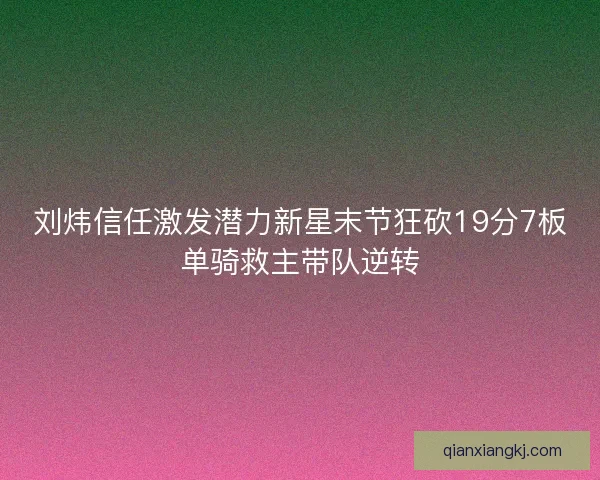 刘炜信任激发潜力新星末节狂砍19分7板单骑救主带队逆转