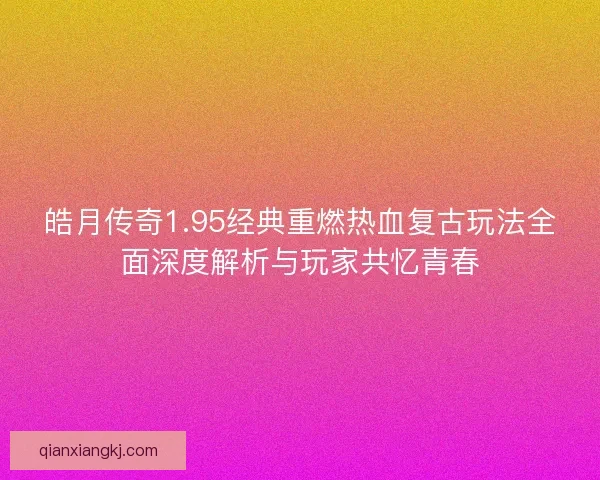 皓月传奇1.95经典重燃热血复古玩法全面深度解析与玩家共忆青春
