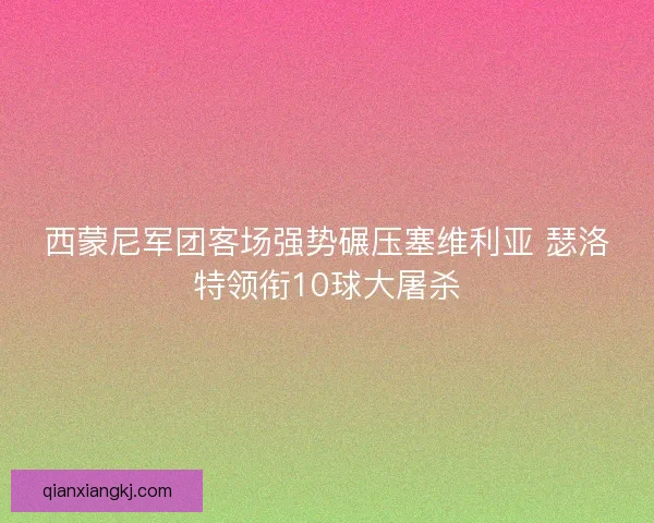 西蒙尼军团客场强势碾压塞维利亚 瑟洛特领衔10球大屠杀