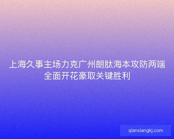 上海久事主场力克广州朗肽海本攻防两端全面开花豪取关键胜利