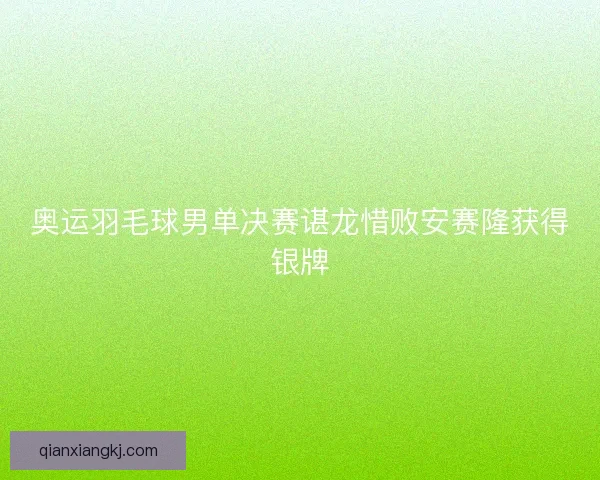 奥运羽毛球男单决赛谌龙惜败安赛隆获得银牌