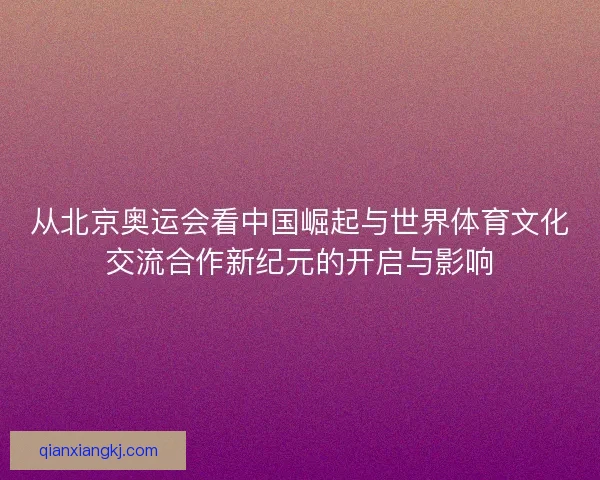 从北京奥运会看中国崛起与世界体育文化交流合作新纪元的开启与影响