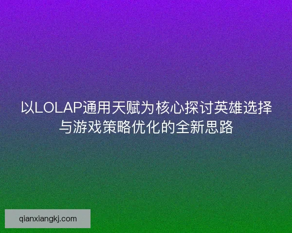以LOLAP通用天赋为核心探讨英雄选择与游戏策略优化的全新思路